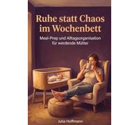 Ruhe statt Chaos im Wochenbett: Meal-Prep und Alltagsorganisation für werdende Mütter: Praktische Vorräte, klare Listen und einfache Routinen für mehr Zeit nach der Geburt