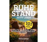 Ruhestand aktiv leben: 101 Ideen für ein gesundes, erfülltes und selbstbestimmtes Leben nach der Arbeit