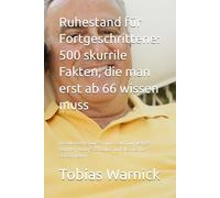 Ruhestand für Fortgeschrittene: 500 skurrile Fakten, die man erst ab 66 wissen muss: Das ultimative Quiz- & Trivia-Buch für rüstige Rentner, Hobby-Statistiker und alle, die ihre Freizeit lieben.