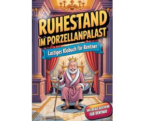 Ruhestand im Porzellanpalast - Lustiges Klobuch für Rentner: Unnützes Wissen, freche Rentner-Witze & die ultimative Bucket List - das perfekte Ruhestand-Geschenk