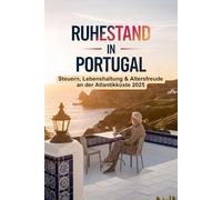Ruhestand in Portugal 2025: Der komplette Ratgeber für Rentner - Visum, Steuern, Finanzen, Wohnen & Leben in Portugal