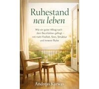 Ruhestand neu leben: Wie ein guter Alltag nach dem Berufsleben gelingt - mit mehr Freiheit, Sinn, Struktur und innerer Ruhe