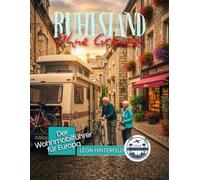 RUHESTAND OHNE GRENZEN: Der Wohnmobilführer für Europa - 25 landschaftlich reizvolle Routen, versteckte Campingplätze und stressfreie Reiserouten für das Leben auf der Straße