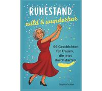 Ruhestand wild & wunderbar: 66 inspirierende & humorvolle Geschichten für Frauen im Ruhestand, die jetzt durchstarten. Das perfekte Geschenk für moderne Rentnerinnen voller Lebensfreude