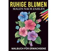 Ruhige Blumen: Ein Malen-nach-Zahlen-Malbuch mit harmonischen und eleganten Blumenmotiven für Erwachsene