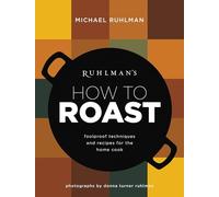 Ruhlman's How to Roast: Foolproof Techniques and Recipes for the Home Cook: 1