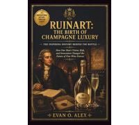 RUINART: BIRTH OF CHAMPAGNE LUXURY INSPIRING HISTORY BEHIND THE BOTTLE: How One Man’s Vision, Risk, and Innovation Changed the Future of Fine Wine Forever (CILLECTIONS OF SOME WINE HISTORY)