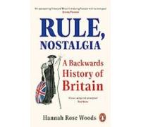 Rule Nostalgia : A Backwards History Of Britain