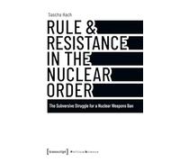 Rule & Resistance in the Nuclear Order: The Subversive Struggle for a Nuclear Weapons Ban: 184 (Edition Politik)