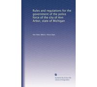 Rules and regulations for the government of the police force of the city of Ann Arbor, state of Michigan