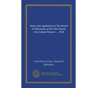 Rules and regulations of the Board of Education of the New Haven City School District ... 1910
