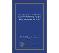 Rules of the Supreme court of the District of Columbia, adopted at the April term, 1909, as revised to November 15, 1913, with all amendments to May 31, 1919