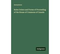 Rules Orders and Forms of Proceeding of the House of Commons of Canada