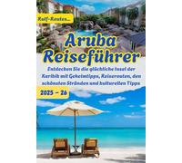 Rulf-routes: Aruba-Reiseführer 2025; Entdecken Sie die glückliche Insel der Karibik mit Geheimtipps, Reiserouten, den schönsten Stränden und ... & lokalem Essen (Rulf-Routes Travel Guides)