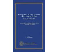 Ruling ideas in early ages and their relation to Old Testament faith: lectures delivered to graduates of the University of Oxford