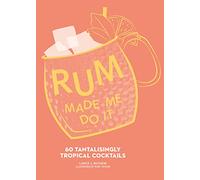 Rum Made Me Do It: 60 Tantalisingly Tropical Cocktails. The Essential Rum Cocktail Recipes And Cookbook Guide For Spirits Enthusiasts