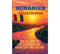 Rumänien: Der ultimative Reiseführer für Abenteuer und Kultur: Rumänien: Der ultimative Reiseführer für Abenteuer und Kultur, Karpaten,Maramuresch und ... Schwarzmeerküste,Dracula,Donaudelta,2025