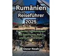 Rumänien Reiseführer 2025: Entdecken Sie Rumänien: Wo Geschichte, Natur und Kultur vereinen.