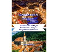Rumänien Reiseführer 2026: Entdecken Sie die Magie Rumäniens - Europas bestgehütetes Geheimnis.