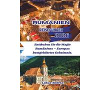 Rumänien Reiseführer 2026: Entdecken Sie die Magie Rumäniens - Europas bestgehütetes Geheimnis.