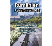 Rumänien Reiseführer 2026: Ihr umfassender Begleiter durch die Geschichte, das Kulturerbe und die verborgenen Schätze Rumäniens.