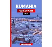 RUMANIA GUÍA DE VIAJE 2025: Descubra Rumania: Bucarest, Transilvania, aventuras en los Cárpatos, regiones vinícolas y excursiones en el Delta del Danubio
