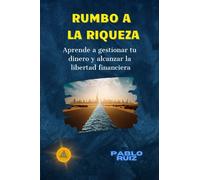 Rumbo a la Riqueza: Aprende a gestionar tu dinero y alcanzar la libertad financiera