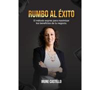 RUMBO AL ÉXITO: El método exprés para maximizar los beneficios de tu negocio.