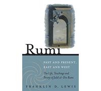 Rumi - Past and Present, East and West: The Life, Teachings, and Poetry of Jalal al-Din Rumi