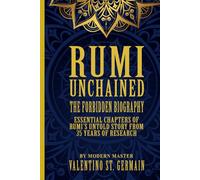 Rumi Unchained - The Forbidden Biography: Essential Chapters of Rumi’s Untold Story from 35 Years of Research