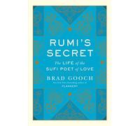 Rumi's Secret: The Life of the Sufi Poet of Love