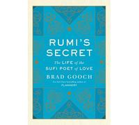 Rumi's Secret: The Life of the Sufi Poet of Love