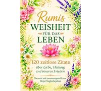 Rumis Weisheit für das Leben: Auf Deutsch: 120 zeitlose Zitate über Liebe, Heilung und inneren Frieden: Übersetzt und zusammengestellt von Hojat Naghshejahan