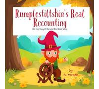 Rumplestiltiskin's Real Recounting: The True Story of His Good Deed Gone Wrong
