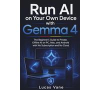 Run AI on Your Own Device with Gemma 4: The Beginner's Guide to Private, Offline AI on PC, Mac, and Android with No Subscription and No Cloud
