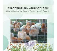 Run Around Sue, Where Are You?: Little Chicken Are You Hiding In Farmer Mommy's Flowers?