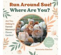 Run Around Sue, Where Are You?: Little Chicken Are You Hiding In Farmer Mommy's Flowers? (Chickens! What Is That Thing?)