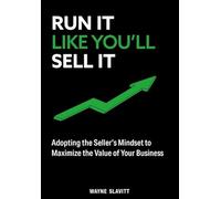 Run It Like You'll Sell It:Adopting the Seller's Mindset to Maximize the Value of Your Business