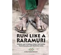 Run Like A Raramuri: Stories and Wisdoms from the Sierra Tarahumara and Running Long