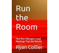 Run the Room: How Non-Managers Lead Meetings That Get Results