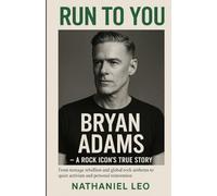 Run to You: BRYAN ADAMS A Rock Icon’s True Story: From teenage rebellion and global rock anthems to quiet activism and personal reinvention
