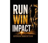 RUN WIN IMPACT: How to Move with Purpose, Finish with Focus, and Make a Difference: How to Live with Purpose, Stay Aligned, and Make an Impact Every Day