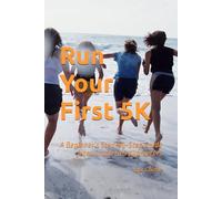 Run Your First 5K: A Beginner’s Step-by-Step Guide from Couch to 5 Kilometers (Beginner Running Series)