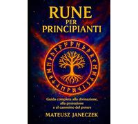 Rune per principianti - Guida completa alla divinazione, alla protezione e al cammino del potere