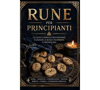 Rune per Principianti: Impara a leggere le rune, scopri i rituali, gli schemi di lettura dell’Antico Futhark