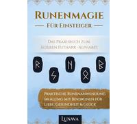 Runenmagie für Einsteiger - Das Praxisbuch zum älteren Futhark -Alphabet: Praktische Runenanwendung im Alltag mit Bindrunen für Liebe, Gesundheit & Glück