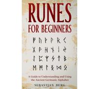 Runes for Beginners: A Guide to Understanding and Using the Ancient Germanic Alphabet