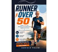 RUNNER OVER 50: Guida pratica per allenarsi con consapevolezza, migliorare la corsa e ridurre il rischio di infortuni