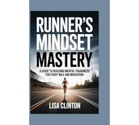 Runner's Mindset Mastery: A guide to building mental toughness for every mile and marathon