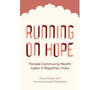 Running on Hope: Female Community Health Labor in Rajasthan, India (Policy to Practice: Ethnographic Perspectives on Global Health Systems, 4)